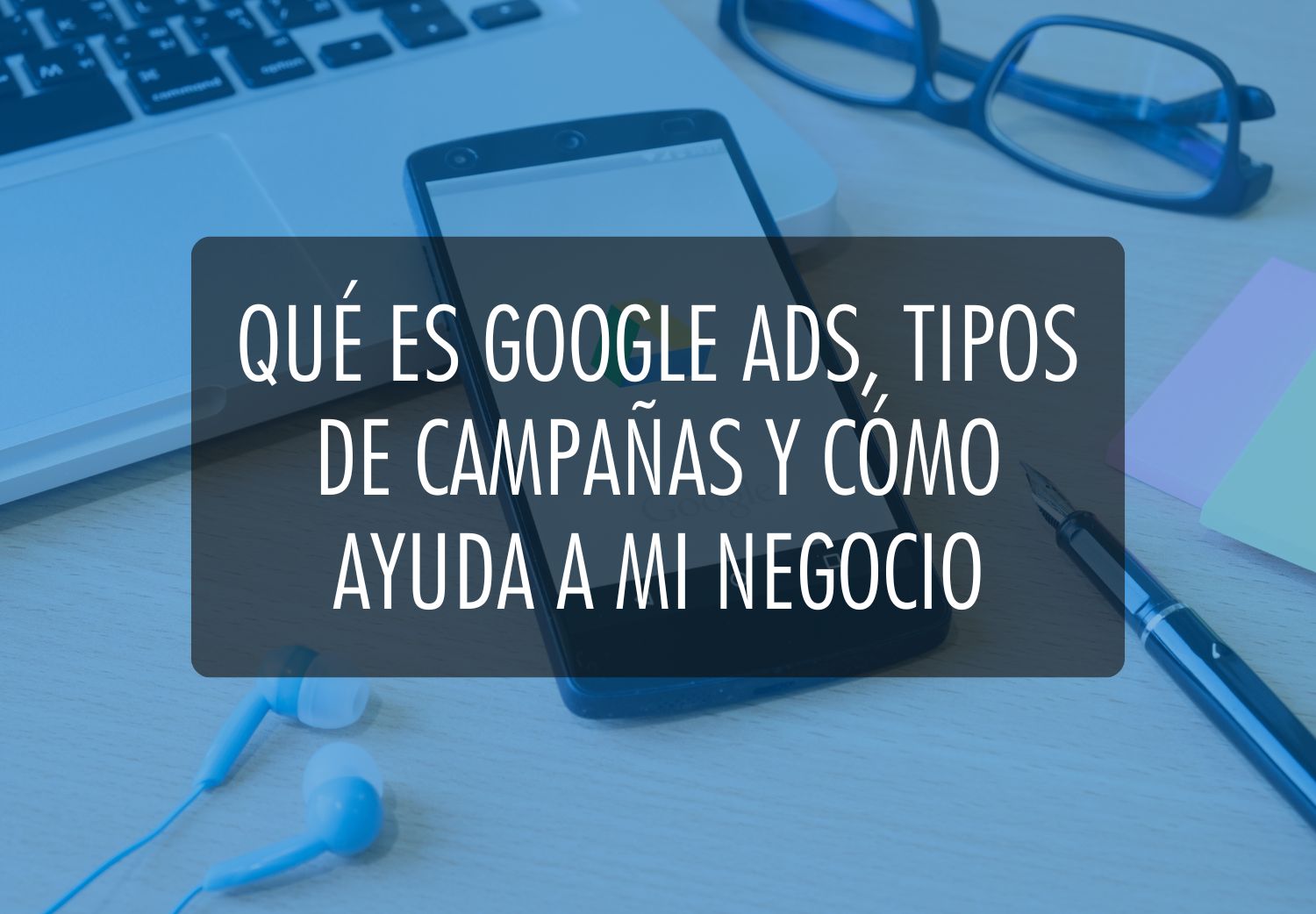 Qué es Google Ads, tipos de campañas y cómo ayuda a mi negocio